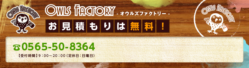 Owls Factory- オウルズファクトリー -お見積もりは無料! 0800-500-2963【受付時間】9:00~20:00(定休日:木曜日)